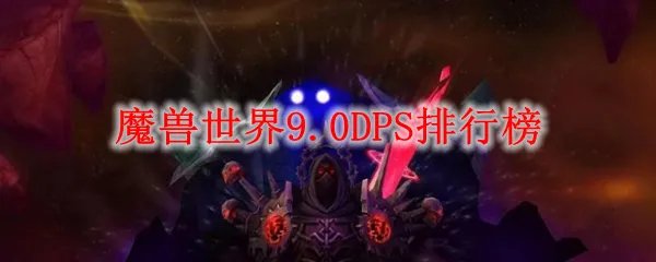 魔兽世界9.0DPS排行榜