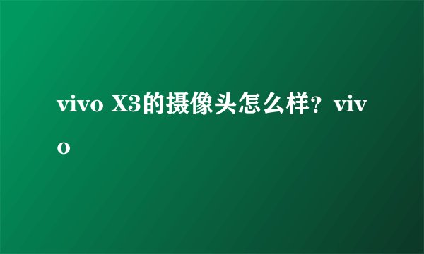 vivo X3的摄像头怎么样？vivo