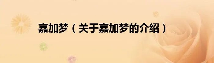 嘉加梦(关于嘉加梦的介绍)
