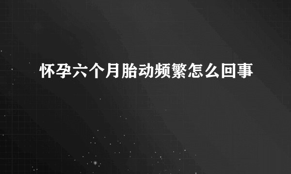 怀孕六个月胎动频繁怎么回事