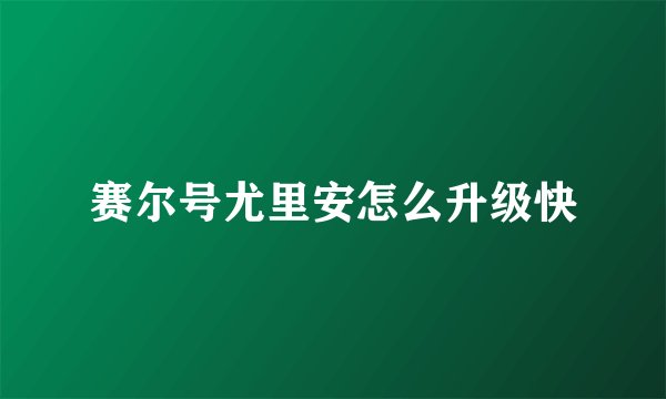 赛尔号尤里安怎么升级快