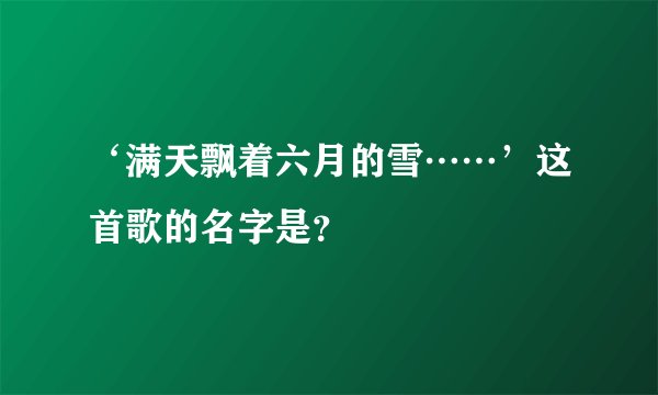 ‘满天飘着六月的雪……’这首歌的名字是?