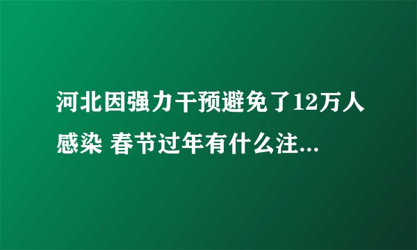 河北因强力干预避免了12万人感染 春节过年有什么注意事项？