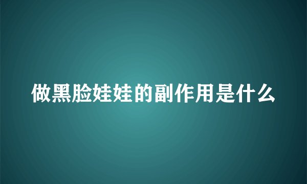做黑脸娃娃的副作用是什么