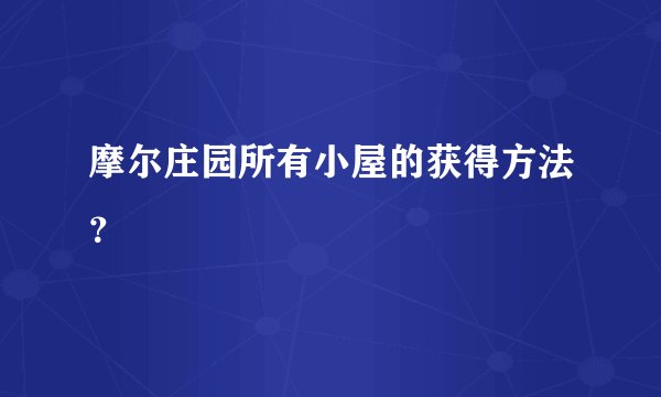 摩尔庄园所有小屋的获得方法？