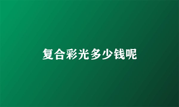 复合彩光多少钱呢