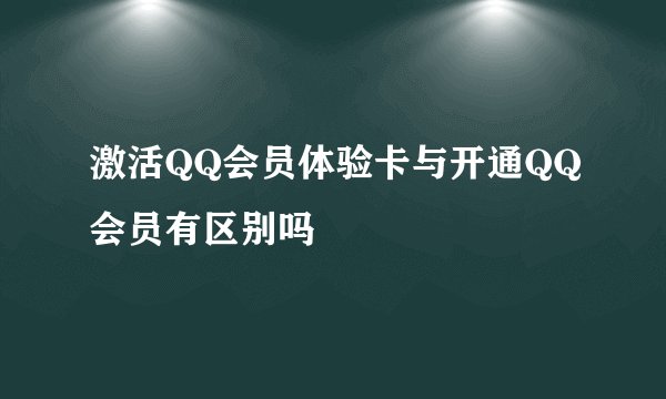 激活QQ会员体验卡与开通QQ会员有区别吗