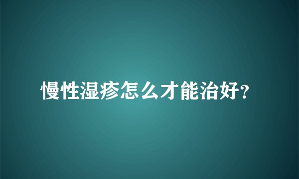 慢性湿疹怎么才能治好？