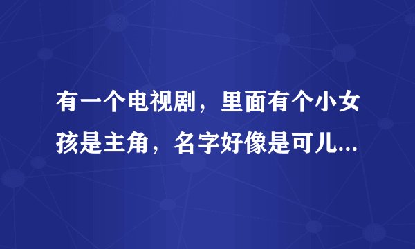 有一个电视剧，里面有个小女孩是主角，名字好像是可儿，是外星人，什么电视剧