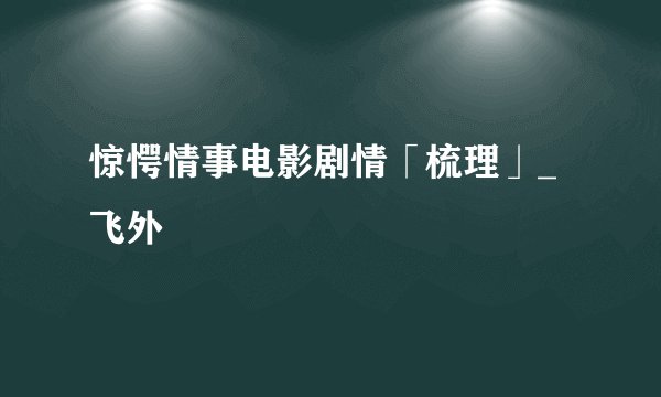 惊愕情事电影剧情「梳理」_飞外