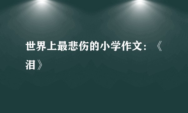 世界上最悲伤的小学作文:《泪》