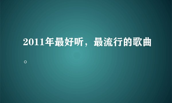 2011年最好听，最流行的歌曲。