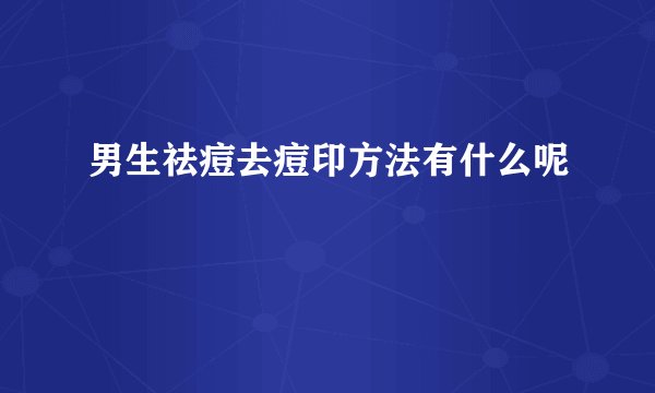 男生祛痘去痘印方法有什么呢