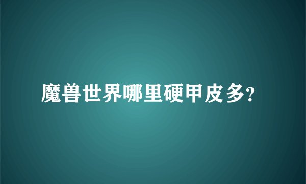 魔兽世界哪里硬甲皮多?