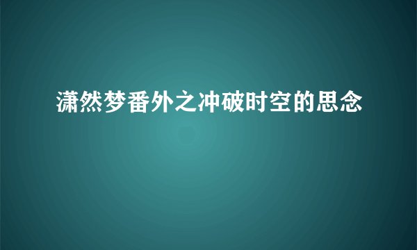 潇然梦番外之冲破时空的思念
