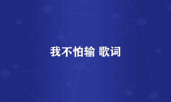我不怕输 歌词