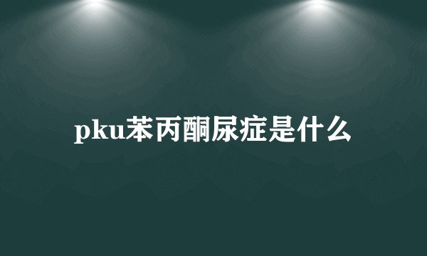 pku苯丙酮尿症是什么