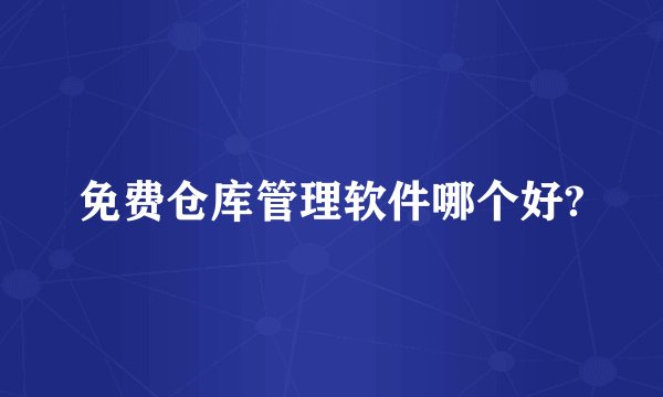 免费仓库管理软件哪个好?