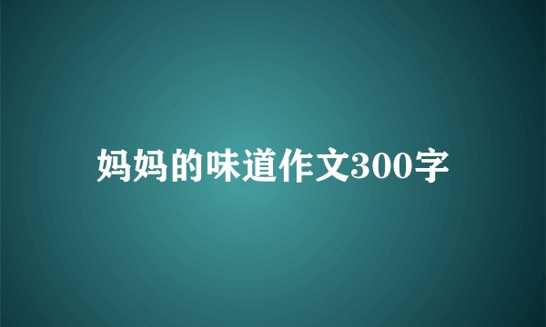 妈妈的味道作文300字