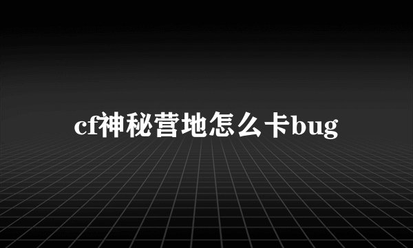 cf神秘营地怎么卡bug