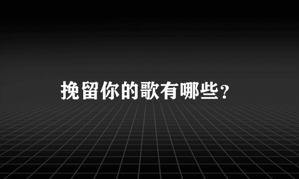 挽留你的歌有哪些？