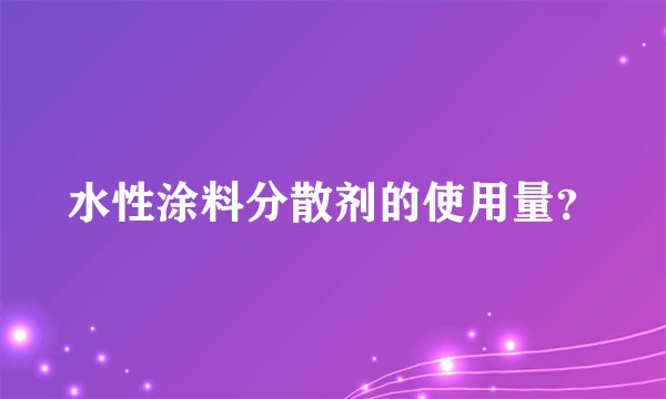水性涂料分散剂的使用量?