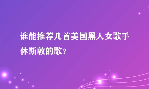 谁能推荐几首美国黑人女歌手休斯敦的歌？