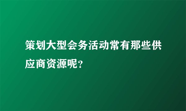 策划大型会务活动常有那些供应商资源呢？