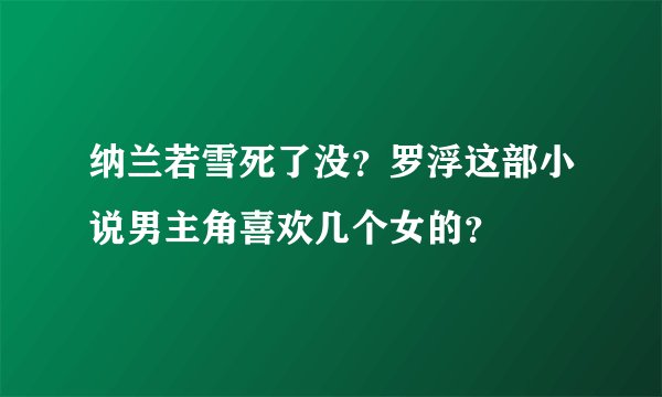 纳兰若雪死了没？罗浮这部小说男主角喜欢几个女的？