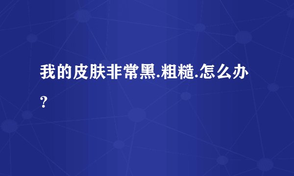 我的皮肤非常黑.粗糙.怎么办？