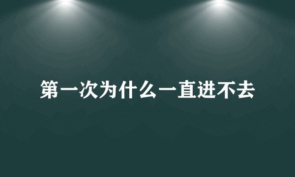 第一次为什么一直进不去