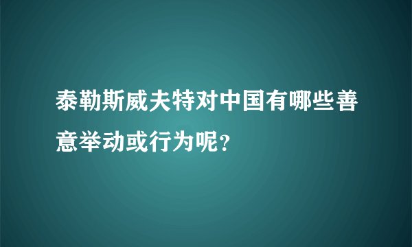 泰勒斯威夫特对中国有哪些善意举动或行为呢？