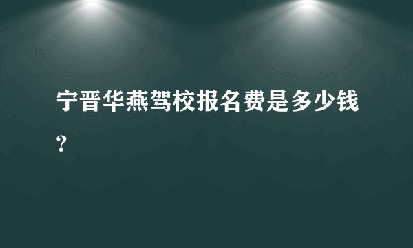 宁晋华燕驾校报名费是多少钱？