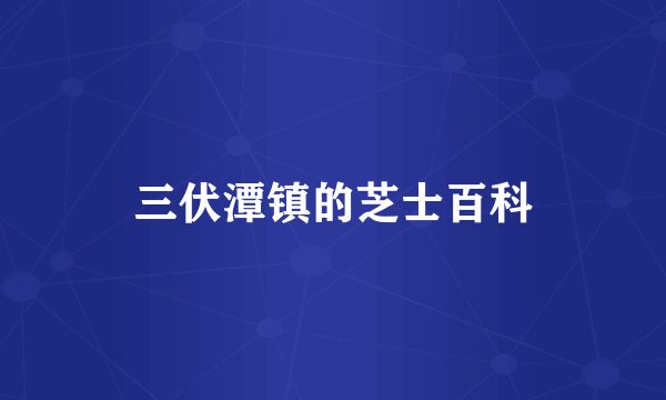 三伏潭镇的芝士百科