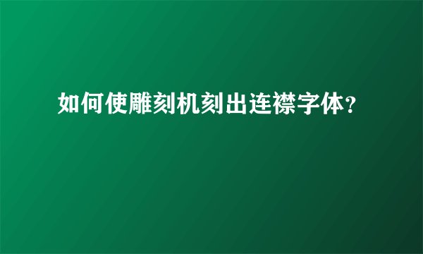如何使雕刻机刻出连襟字体？