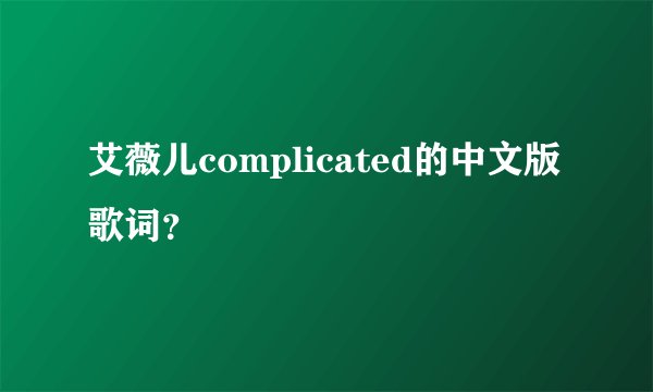 艾薇儿complicated的中文版歌词？
