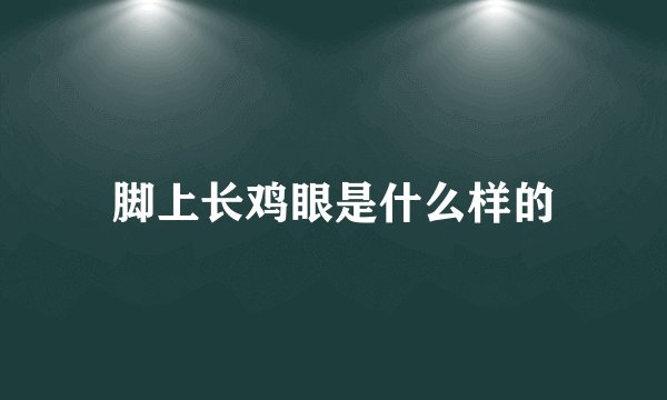 脚上长鸡眼是什么样的
