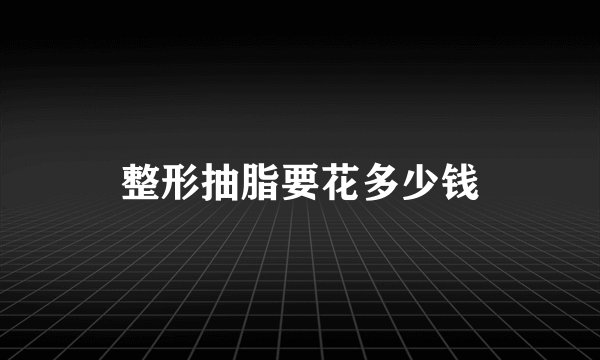 整形抽脂要花多少钱