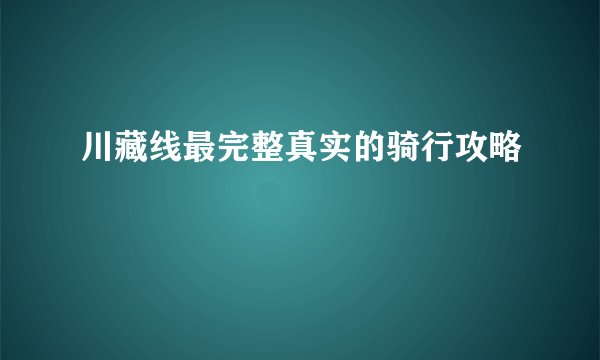 川藏线最完整真实的骑行攻略