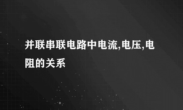 并联串联电路中电流,电压,电阻的关系