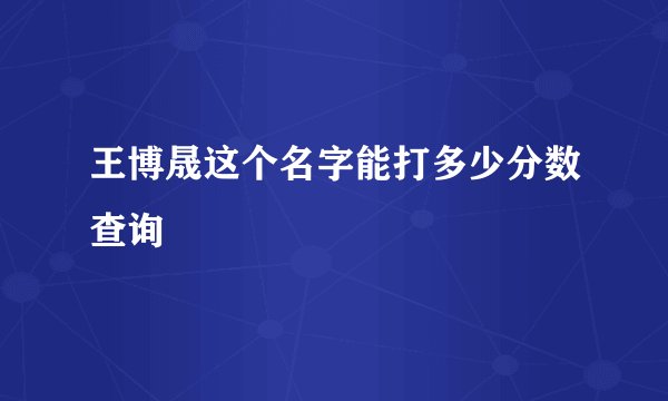 王博晟这个名字能打多少分数查询