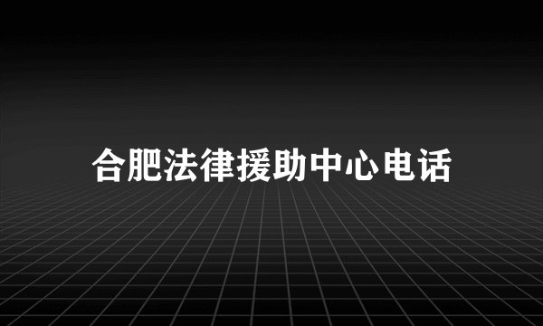 合肥法律援助中心电话