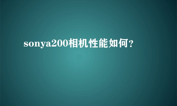 sonya200相机性能如何?