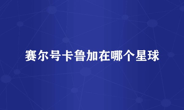 赛尔号卡鲁加在哪个星球