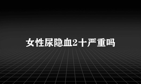 女性尿隐血2十严重吗