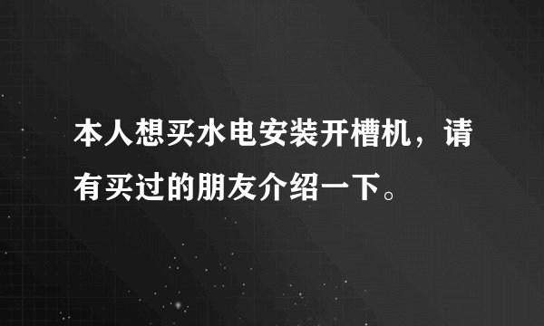 本人想买水电安装开槽机，请有买过的朋友介绍一下。