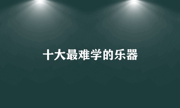 十大最难学的乐器