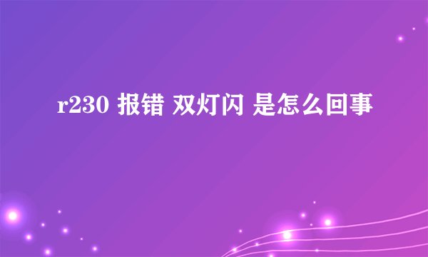 r230 报错 双灯闪 是怎么回事