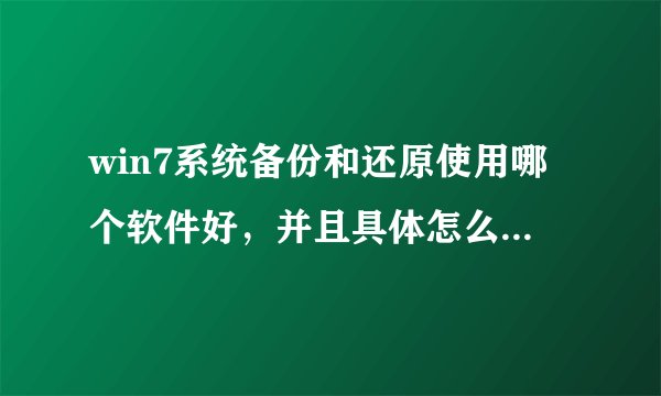 win7系统备份和还原使用哪个软件好，并且具体怎么用？谢谢！