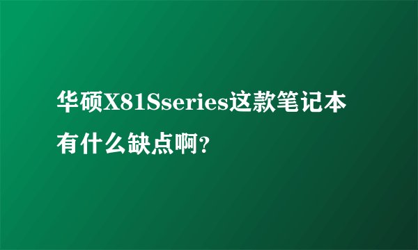 华硕X81Sseries这款笔记本有什么缺点啊？
